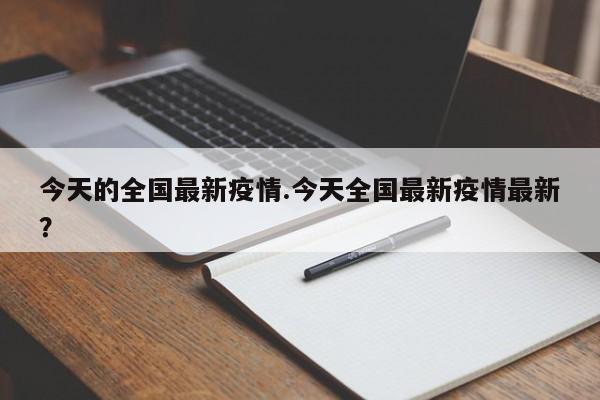 今天的全国最新疫情.今天全国最新疫情最新?