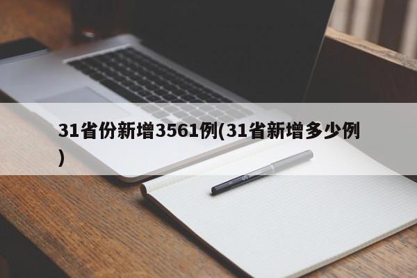 31省份新增3561例(31省新增多少例)
