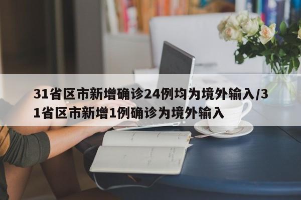 31省区市新增确诊24例均为境外输入/31省区市新增1例确诊为境外输入