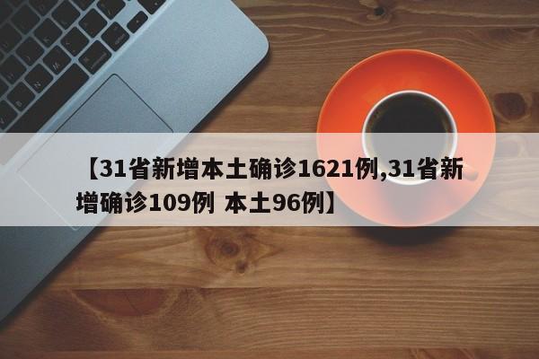 【31省新增本土确诊1621例,31省新增确诊109例 本土96例】