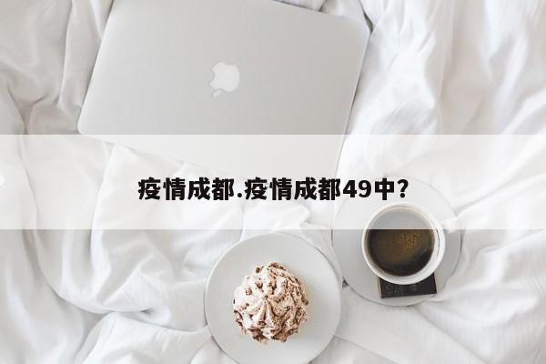 疫情成都.疫情成都49中?