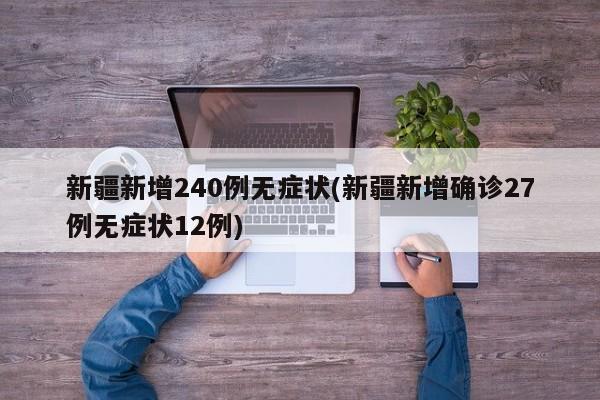 新疆新增240例无症状(新疆新增确诊27例无症状12例)