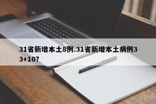 31省新增本土8例.31省新增本土病例33+10?