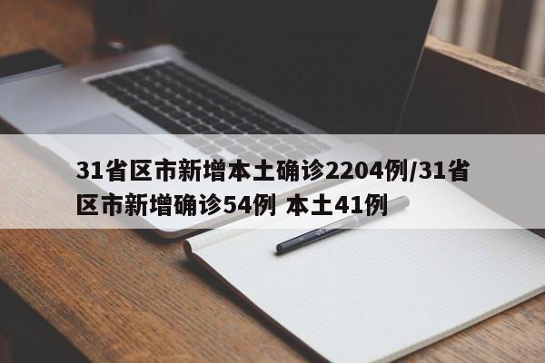 31省区市新增本土确诊2204例/31省区市新增确诊54例 本土41例