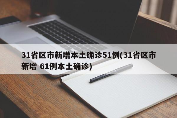 31省区市新增本土确诊51例(31省区市新增 61例本土确诊)