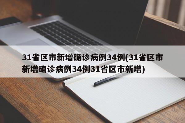 31省区市新增确诊病例34例(31省区市新增确诊病例34例31省区市新增)
