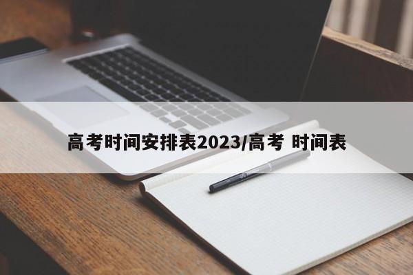 高考时间安排表2023/高考 时间表