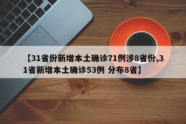 【31省份新增本土确诊71例涉8省份,31省新增本土确诊53例 分布8省】