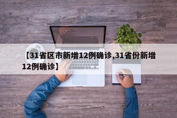 【31省区市新增12例确诊,31省份新增12例确诊】
