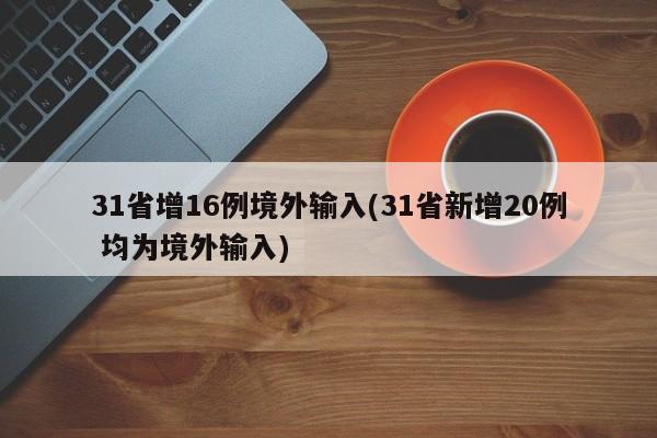 31省增16例境外输入(31省新增20例 均为境外输入)
