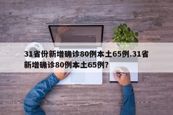 31省份新增确诊80例本土65例.31省新增确诊80例本土65例?