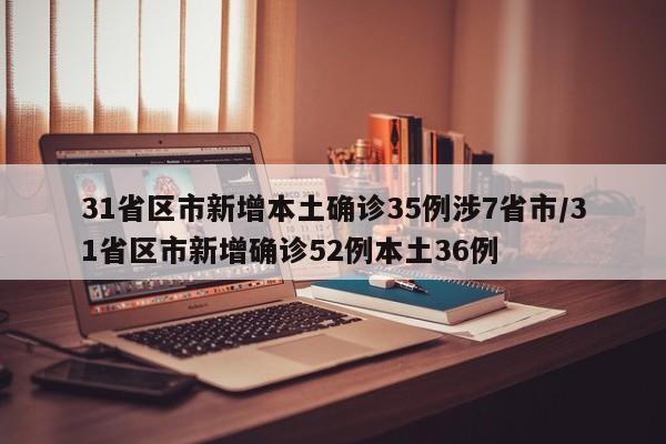 31省区市新增本土确诊35例涉7省市/31省区市新增确诊52例本土36例