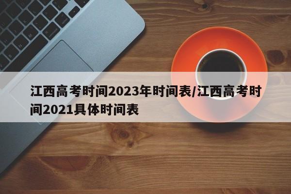江西高考时间2023年时间表/江西高考时间2021具体时间表