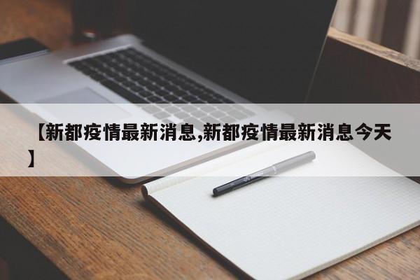 【新都疫情最新消息,新都疫情最新消息今天】